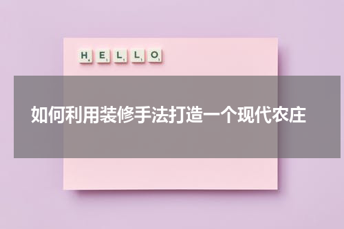  如何利用装修手法打造一个现代农庄