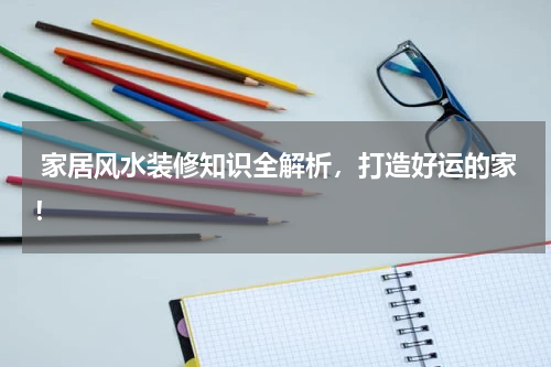  家居风水装修知识全解析，打造好运的家！