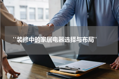 "装修中的家居电器选择与布局"