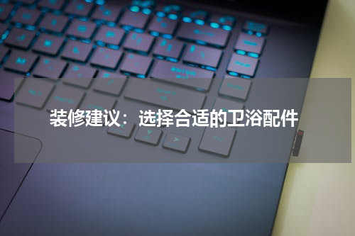 装修建议:选择合适的卫浴配件