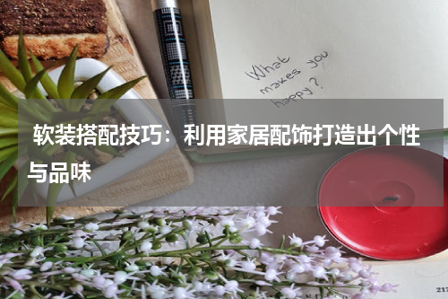  软装搭配技巧：利用家居配饰打造出个性与品味