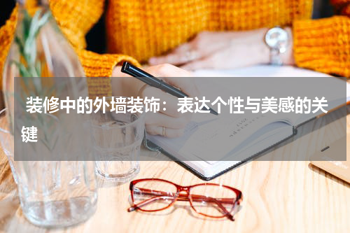  装修中的外墙装饰：表达个性与美感的关键