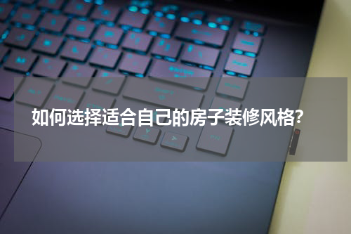  如何选择适合自己的房子装修风格？