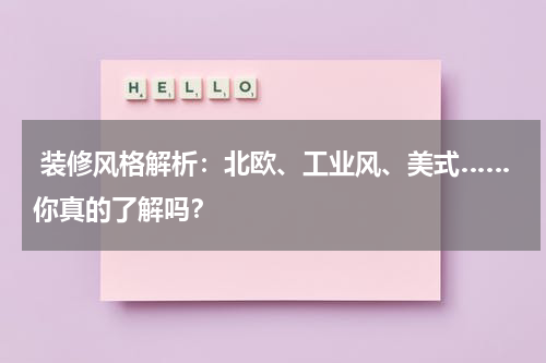  装修风格解析：北欧、工业风、美式……你真的了解吗？