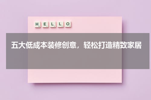  五大低成本装修创意，轻松打造精致家居 