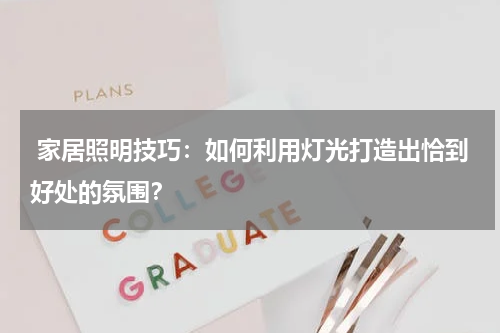  家居照明技巧：如何利用灯光打造出恰到好处的氛围？
