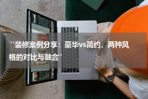 "装修案例分享:豪华vs简约,两种风格的对比与融合"