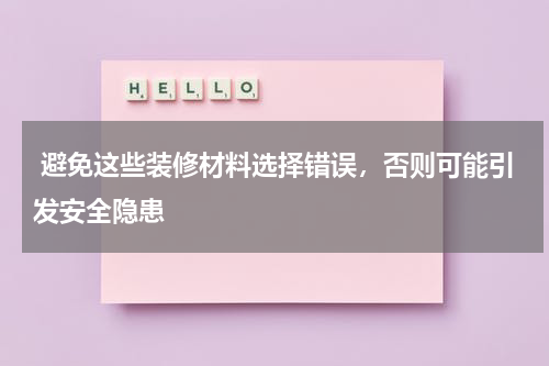 避免这些装修材料选择错误，否则可能引发安全隐患