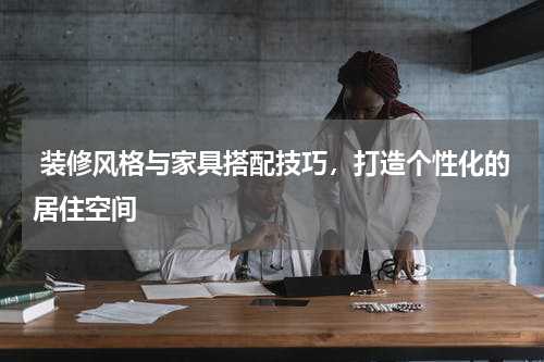  装修风格与家具搭配技巧，打造个性化的居住空间
