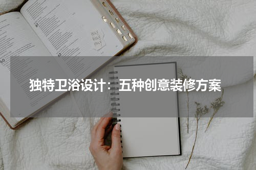  独特卫浴设计：五种创意装修方案