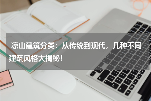 凉山建筑分类:从传统到现代,几种不同建筑风格大揭秘!