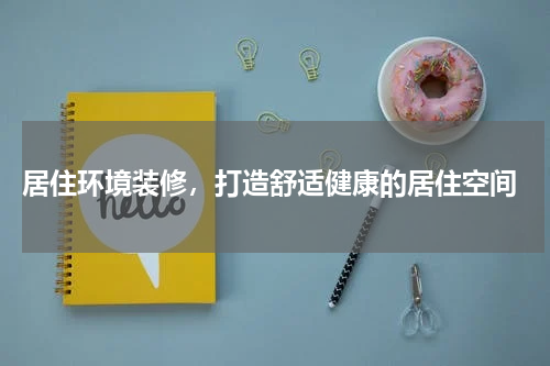  居住环境装修，打造舒适健康的居住空间