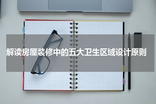  解读房屋装修中的五大卫生区域设计原则