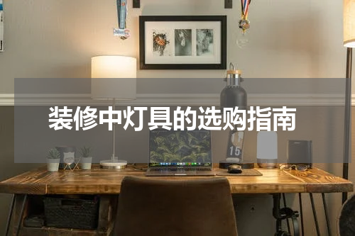  装修中灯具的选购指南