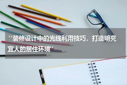 "装修设计中的光线利用技巧,打造明亮宜人的居住环境"