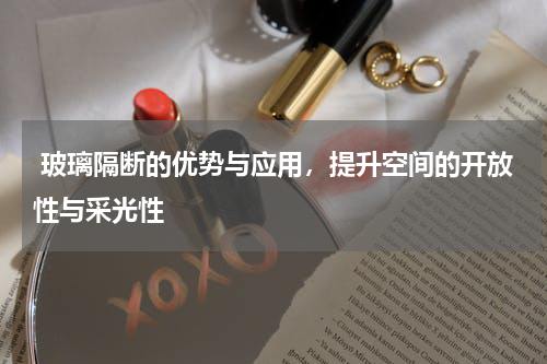  玻璃隔断的优势与应用，提升空间的开放性与采光性