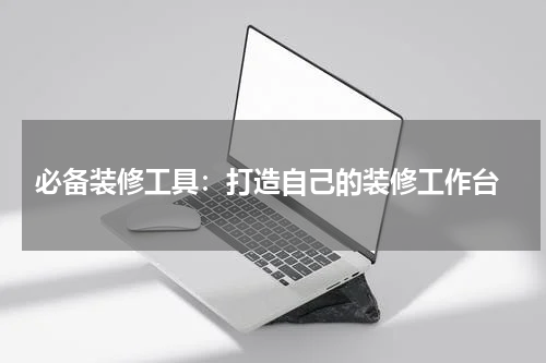  必备装修工具：打造自己的装修工作台