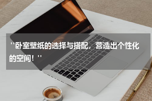  "卧室壁纸的选择与搭配，营造出个性化的空间！"
