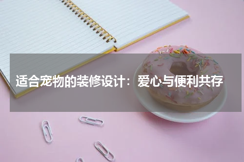 适合宠物的装修设计:爱心与便利共存