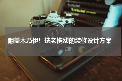 翻盖木乃伊!扶老携幼的装修设计方案