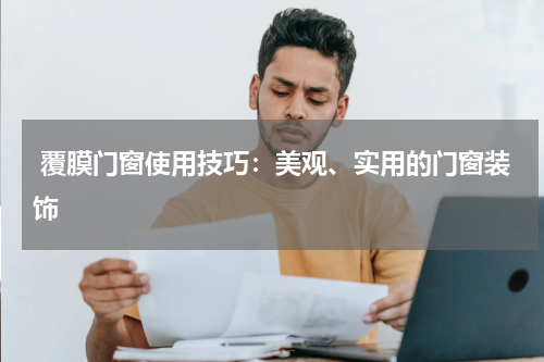  覆膜门窗使用技巧：美观、实用的门窗装饰