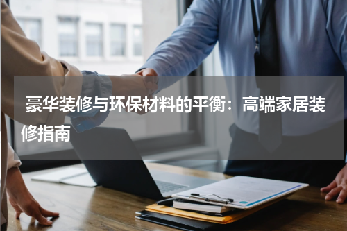 豪华装修与环保材料的平衡:高端家居装修指南