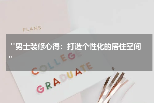  "男士装修心得：打造个性化的居住空间"