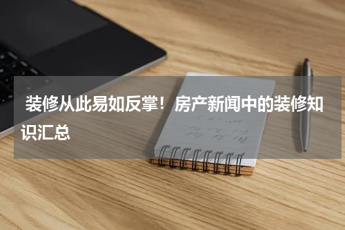  装修从此易如反掌！房产新闻中的装修知识汇总