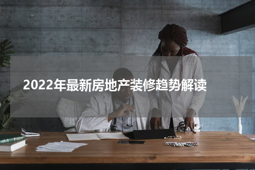  2022年最新房地产装修趋势解读