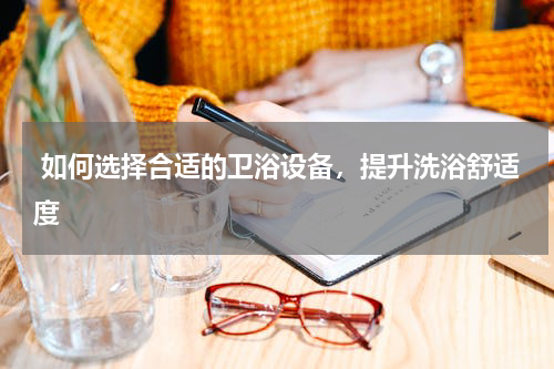  如何选择合适的卫浴设备，提升洗浴舒适度