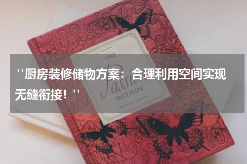  "厨房装修储物方案：合理利用空间实现无缝衔接！"