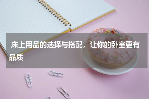  床上用品的选择与搭配，让你的卧室更有品质