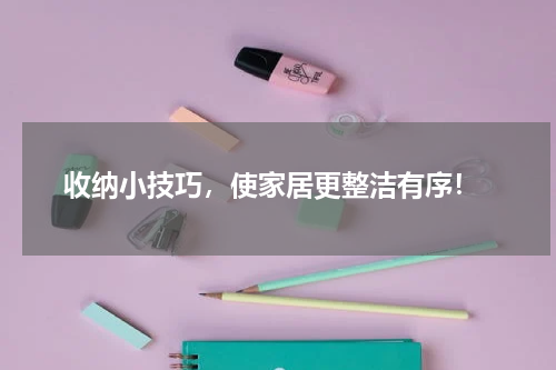  收纳小技巧，使家居更整洁有序！