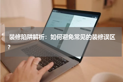 装修陷阱解析:如何避免常见的装修误区?