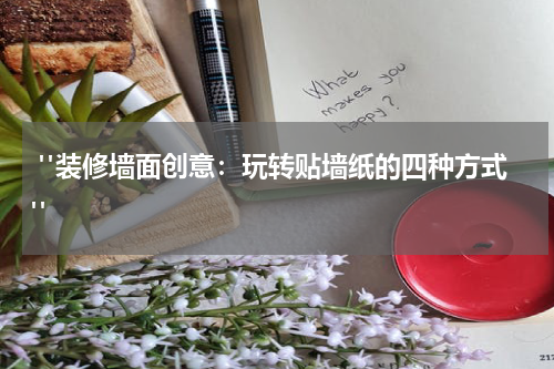  "装修墙面创意：玩转贴墙纸的四种方式"