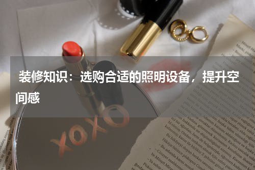  装修知识：选购合适的照明设备，提升空间感