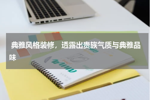  典雅风格装修，透露出贵族气质与典雅品味