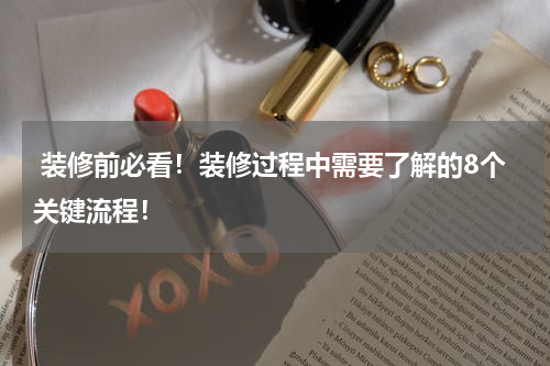  装修前必看！装修过程中需要了解的8个关键流程！