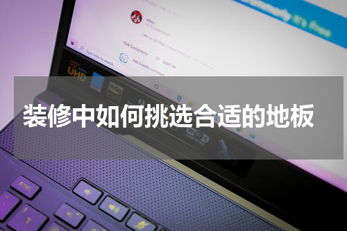  装修中如何挑选合适的地板