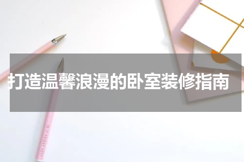  打造温馨浪漫的卧室装修指南