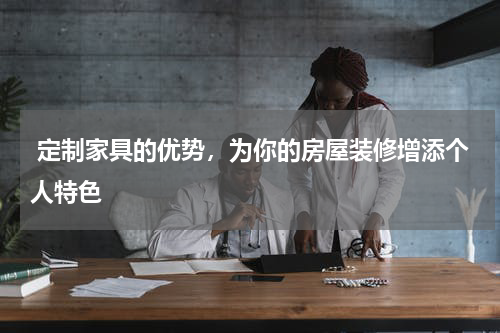 定制家具的优势,为你的房屋装修增添个人特色