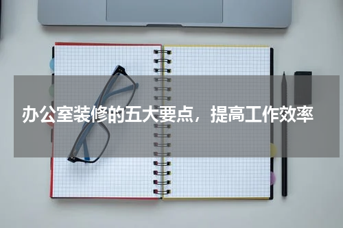 办公室装修的五大要点,提高工作效率