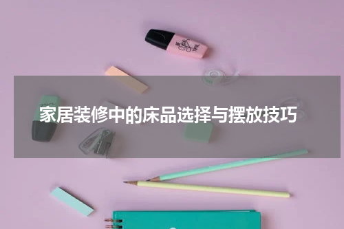  家居装修中的床品选择与摆放技巧