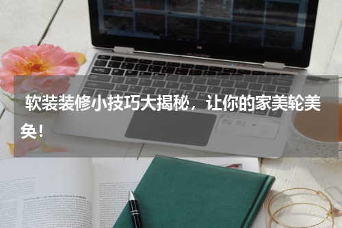  软装装修小技巧大揭秘，让你的家美轮美奂！