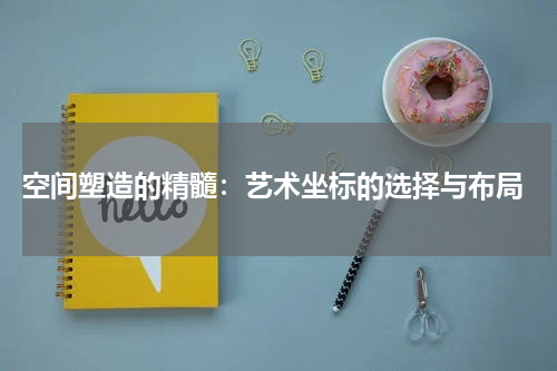  空间塑造的精髓：艺术坐标的选择与布局