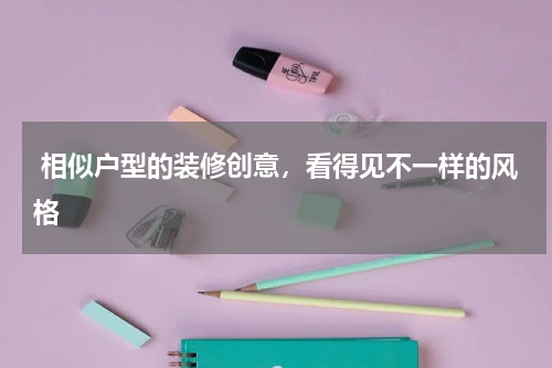  相似户型的装修创意，看得见不一样的风格