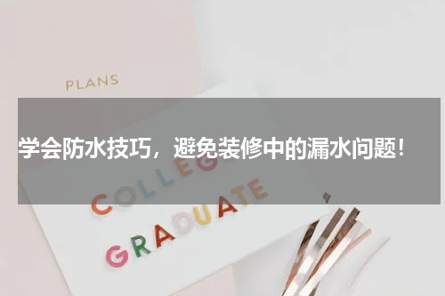  学会防水技巧，避免装修中的漏水问题！