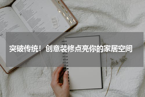 突破传统!创意装修点亮你的家居空间