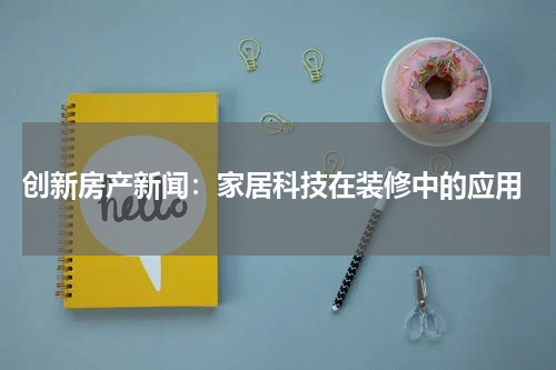  创新房产新闻：家居科技在装修中的应用