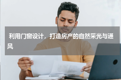  利用门窗设计，打造房产的自然采光与通风